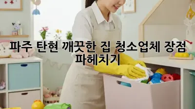 파주 탄현 깨끗한 집✨ 청소업체 장점 파헤치기🧹